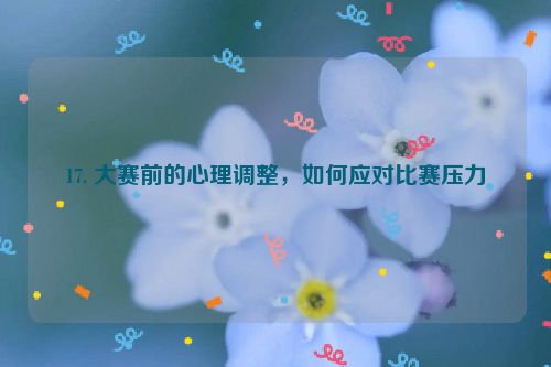 17. 大赛前的心理调整，如何应对比赛压力