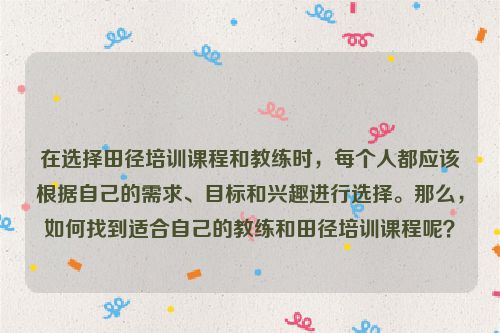 在选择田径培训课程和教练时，每个人都应该根据自己的需求、目标和兴趣进行选择。那么，如何找到适合自己的教练和田径培训课程呢？